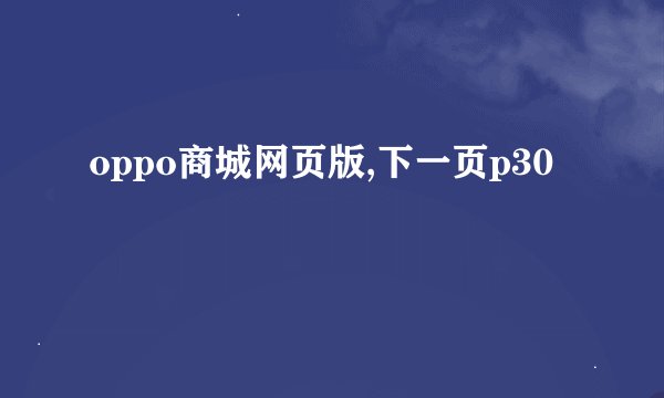 oppo商城网页版,下一页p30