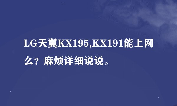LG天翼KX195,KX191能上网么？麻烦详细说说。
