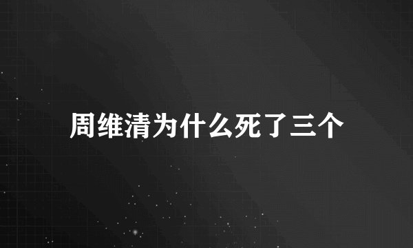 周维清为什么死了三个