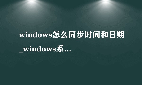 windows怎么同步时间和日期_windows系统时间同步方法