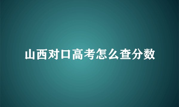 山西对口高考怎么查分数