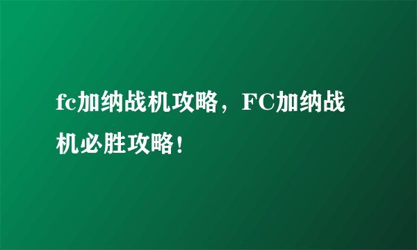 fc加纳战机攻略，FC加纳战机必胜攻略！