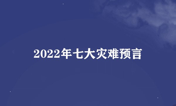 2022年七大灾难预言