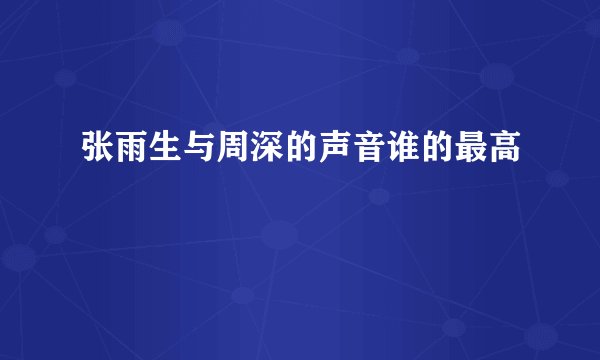 张雨生与周深的声音谁的最高
