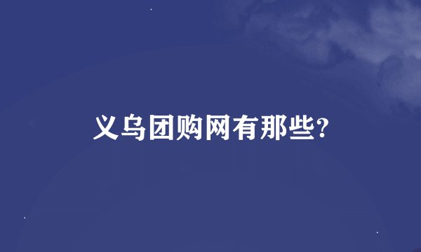 义乌团购网有那些?