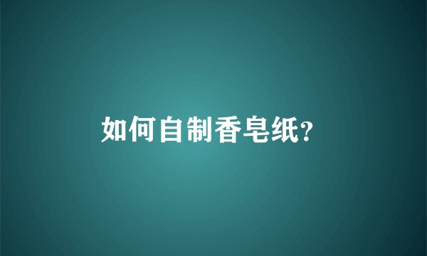 如何自制香皂纸？