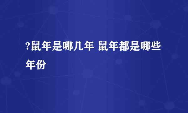 ?鼠年是哪几年 鼠年都是哪些年份
