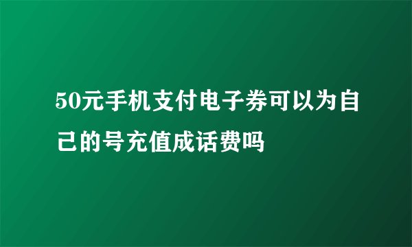 50元手机支付电子券可以为自己的号充值成话费吗
