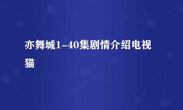 亦舞城1-40集剧情介绍电视猫
