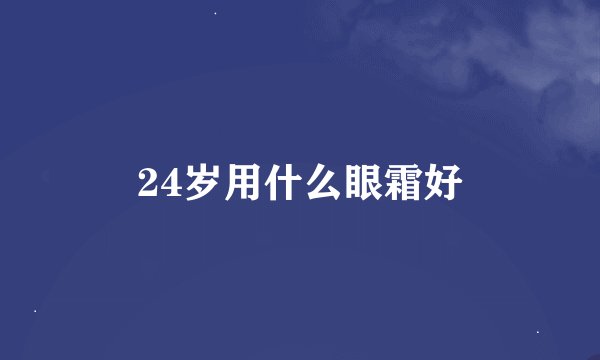 24岁用什么眼霜好