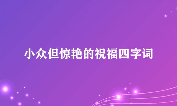 小众但惊艳的祝福四字词