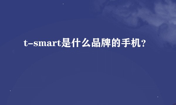 t-smart是什么品牌的手机？