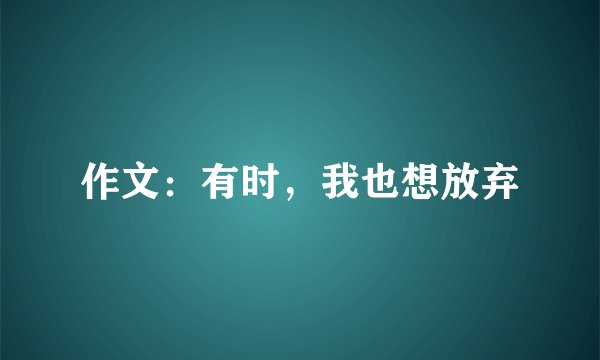 作文：有时，我也想放弃