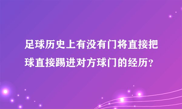 足球历史上有没有门将直接把球直接踢进对方球门的经历？