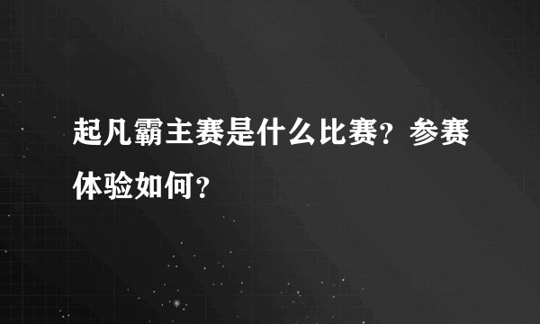 起凡霸主赛是什么比赛？参赛体验如何？