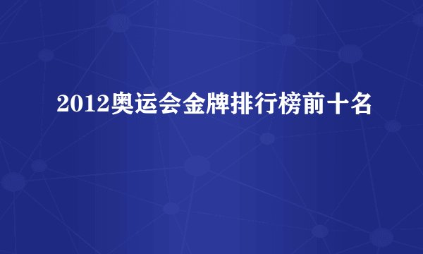 2012奥运会金牌排行榜前十名