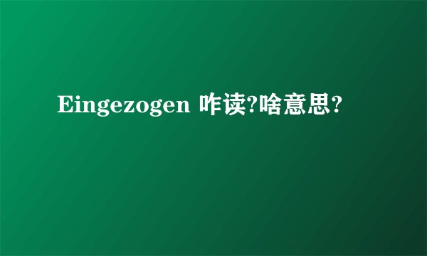 Eingezogen 咋读?啥意思?