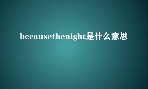 becausethenight是什么意思