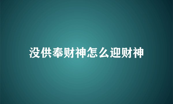 没供奉财神怎么迎财神
