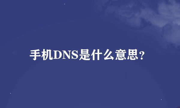 手机DNS是什么意思?