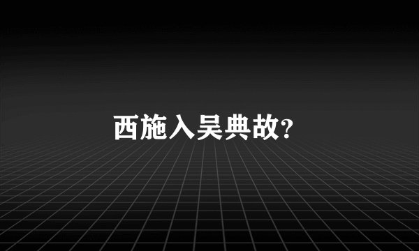 西施入吴典故？