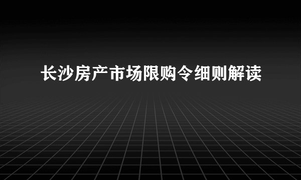 长沙房产市场限购令细则解读