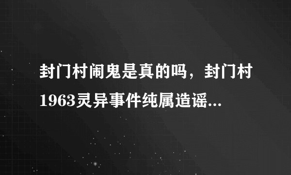 封门村闹鬼是真的吗，封门村1963灵异事件纯属造谣(村民都搬迁了)
