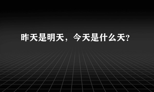 昨天是明天，今天是什么天？
