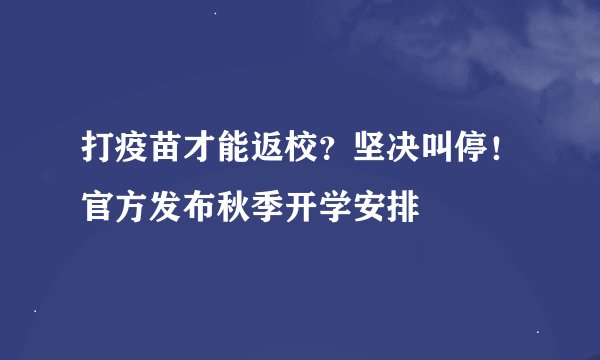 打疫苗才能返校？坚决叫停！官方发布秋季开学安排