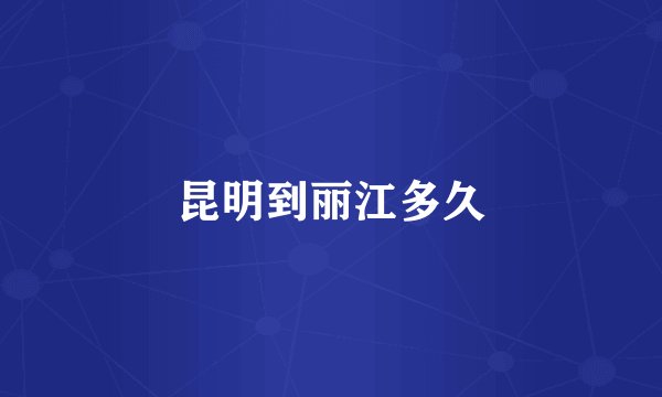 昆明到丽江多久