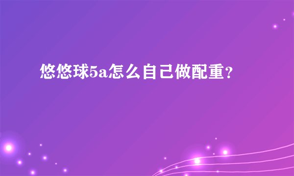 悠悠球5a怎么自己做配重？