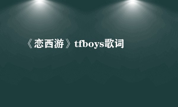 《恋西游》tfboys歌词