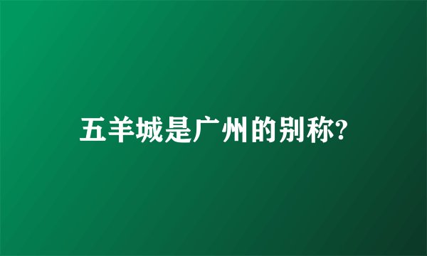 五羊城是广州的别称?