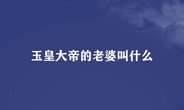 玉皇大帝的老婆叫什么