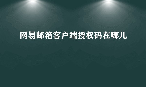 网易邮箱客户端授权码在哪儿