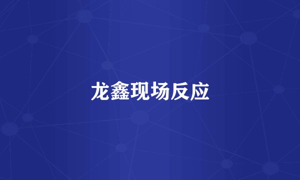 龙鑫现场反应