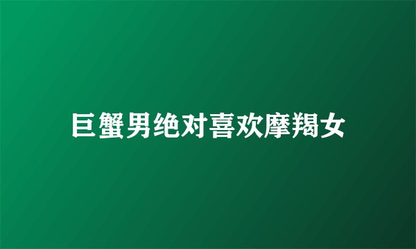 巨蟹男绝对喜欢摩羯女