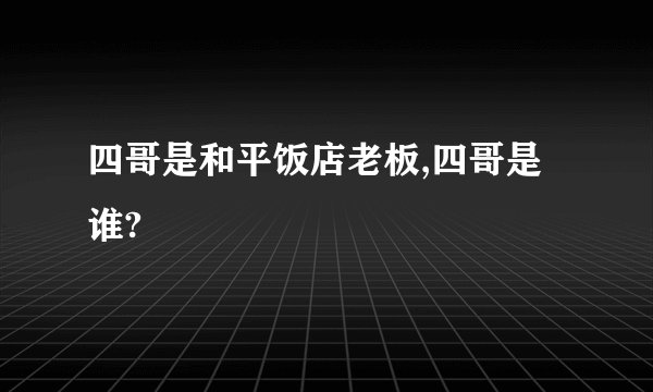 四哥是和平饭店老板,四哥是谁?