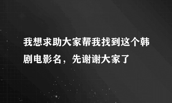 我想求助大家帮我找到这个韩剧电影名，先谢谢大家了