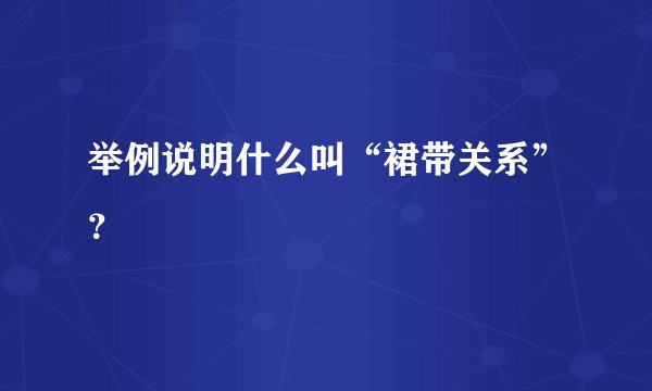 举例说明什么叫“裙带关系”？