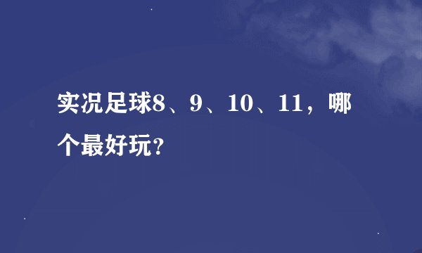 实况足球8、9、10、11，哪个最好玩？