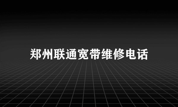 郑州联通宽带维修电话