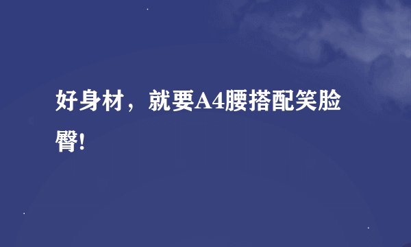 好身材,就要A4腰搭配笑脸臀!