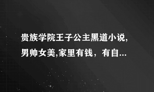 贵族学院王子公主黑道小说,男帅女美,家里有钱，有自己的帮派，自己的公司，很聪明。