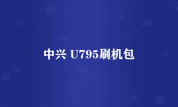 中兴 U795刷机包
