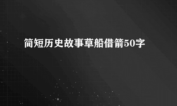 简短历史故事草船借箭50字