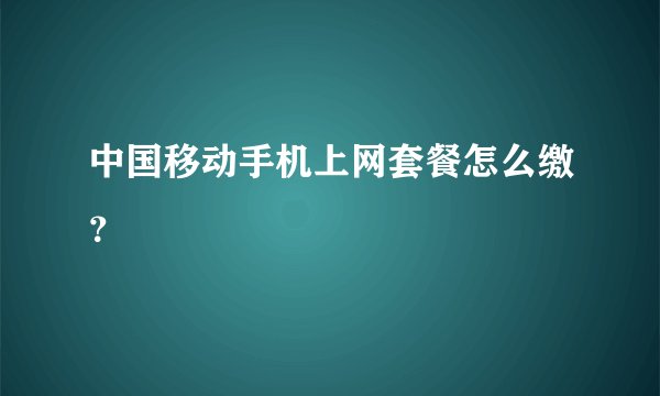 中国移动手机上网套餐怎么缴？