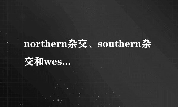northern杂交、southern杂交和western杂交有什么区别