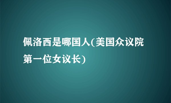 佩洛西是哪国人(美国众议院第一位女议长)