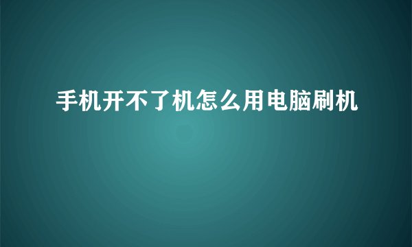 手机开不了机怎么用电脑刷机